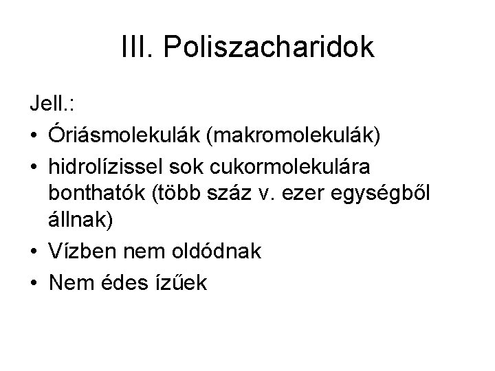 III. Poliszacharidok Jell. : • Óriásmolekulák (makromolekulák) • hidrolízissel sok cukormolekulára bonthatók (több száz