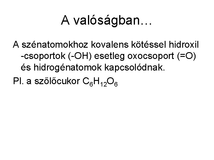 A valóságban… A szénatomokhoz kovalens kötéssel hidroxil -csoportok (-OH) esetleg oxocsoport (=O) és hidrogénatomok