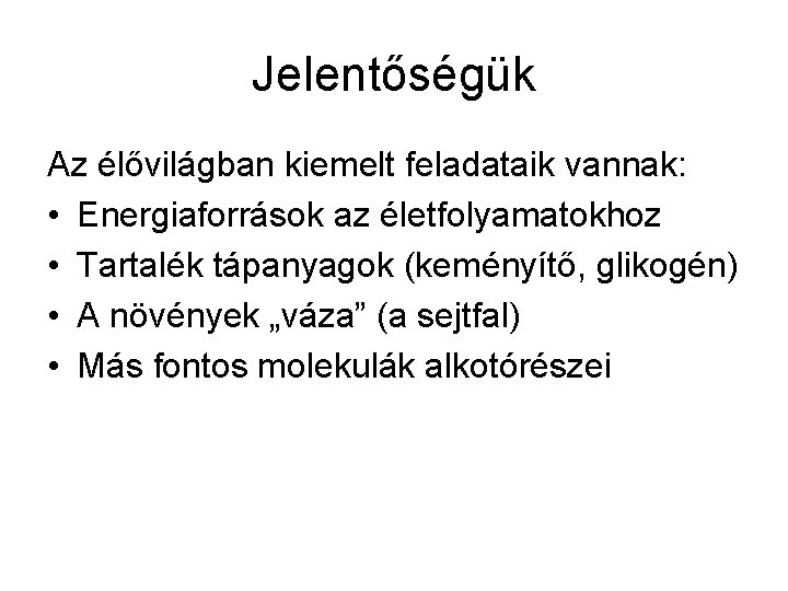 Jelentőségük Az élővilágban kiemelt feladataik vannak: • Energiaforrások az életfolyamatokhoz • Tartalék tápanyagok (keményítő,