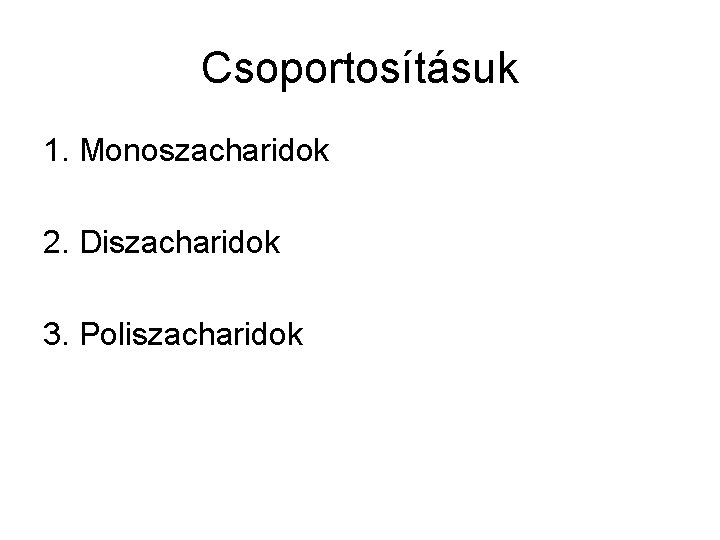 Csoportosításuk 1. Monoszacharidok 2. Diszacharidok 3. Poliszacharidok 