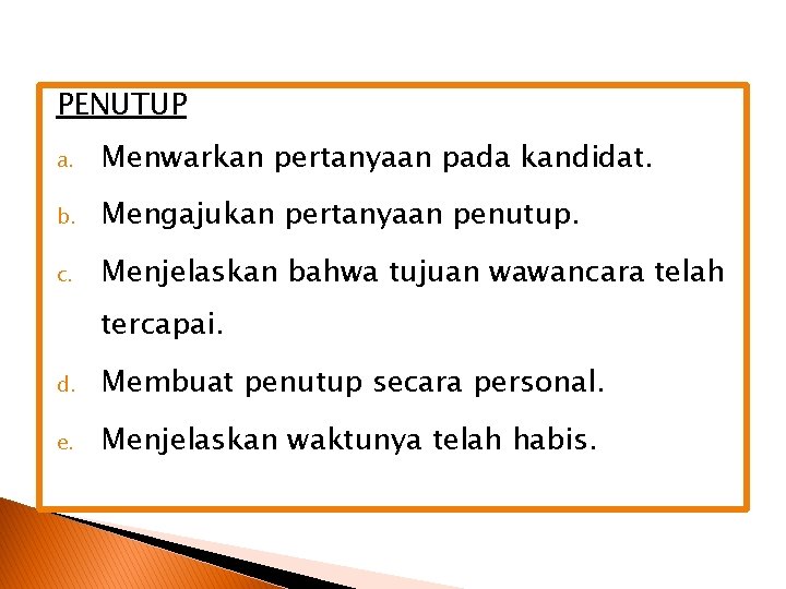 PENUTUP a. Menwarkan pertanyaan pada kandidat. b. Mengajukan pertanyaan penutup. c. Menjelaskan bahwa tujuan