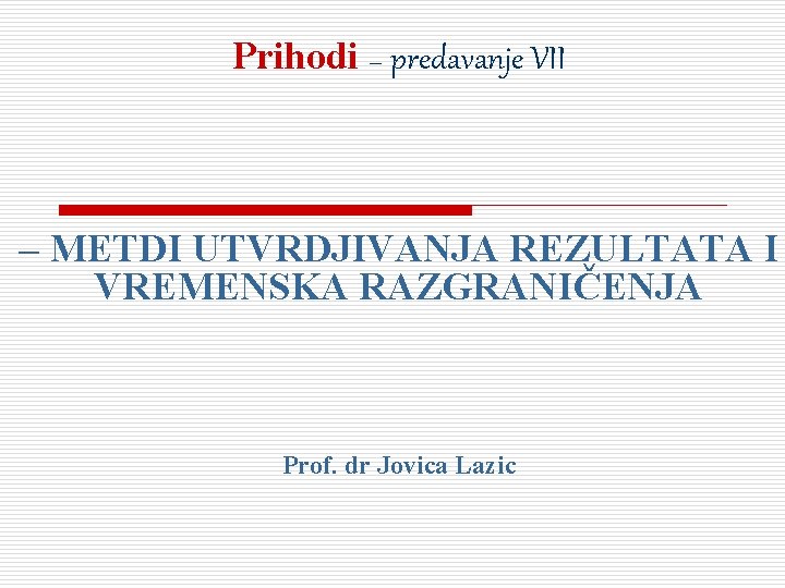 Prihodi – predavanje VII – METDI UTVRDJIVANJA REZULTATA I VREMENSKA RAZGRANIČENJA Prof. dr Jovica