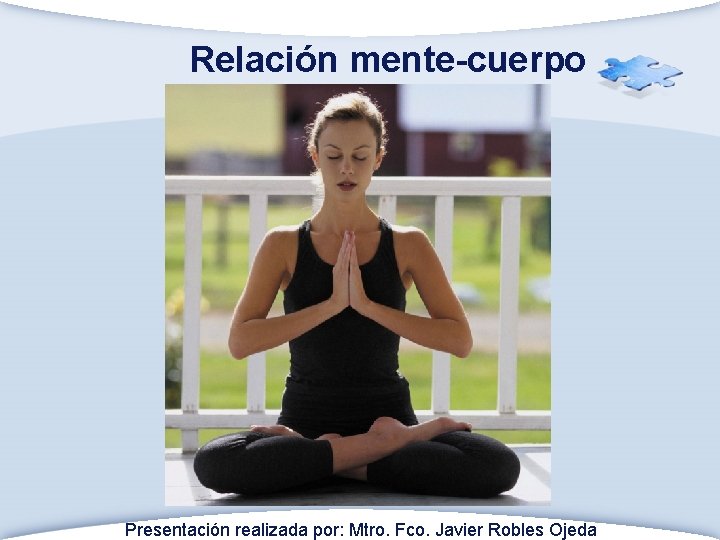 Relación mente-cuerpo Presentación realizada por: Mtro. Fco. Javier Robles Ojeda 