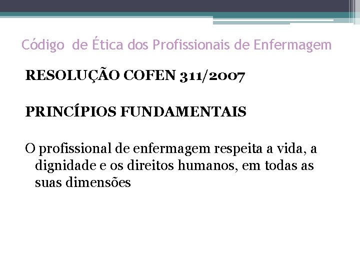 Código de Ética dos Profissionais de Enfermagem RESOLUÇÃO COFEN 311/2007 PRINCÍPIOS FUNDAMENTAIS O profissional