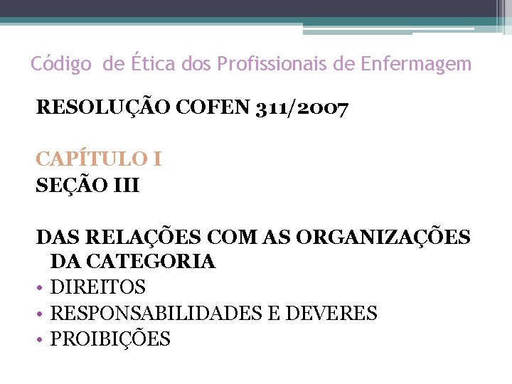 Código de Ética dos Profissionais de Enfermagem RESOLUÇÃO COFEN 311/2007 CAPÍTULO I SEÇÃO III