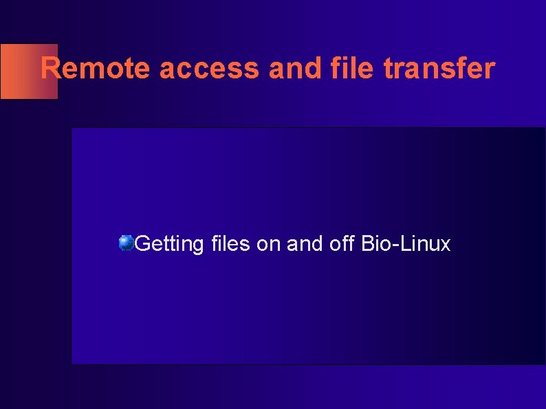 Remote access and file transfer Getting files on and off Bio-Linux Remote access and file transfer Getting files on and off Bio-Linux