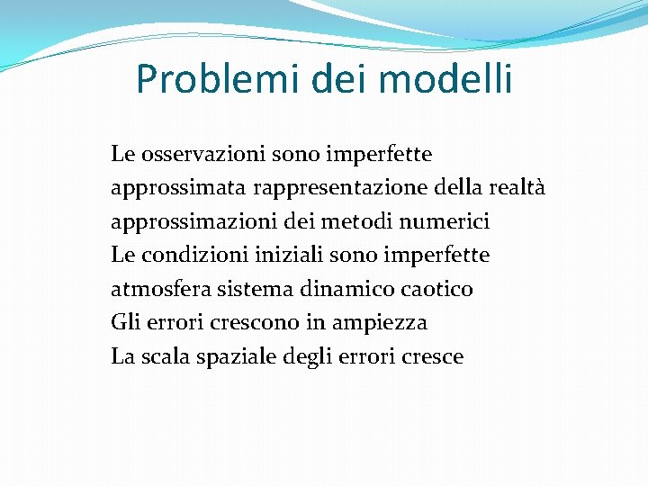 Problemi dei modelli Le osservazioni sono imperfette approssimata rappresentazione della realtà approssimazioni dei metodi