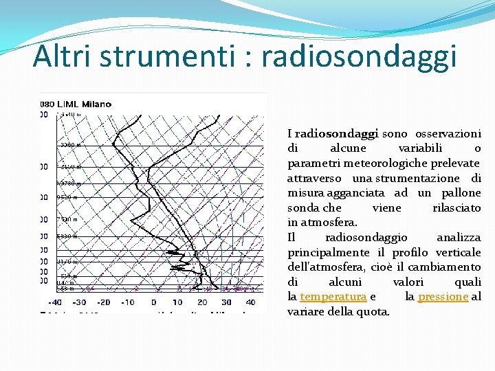 Altri strumenti : radiosondaggi I radiosondaggi sono osservazioni di alcune variabili o parametri meteorologiche