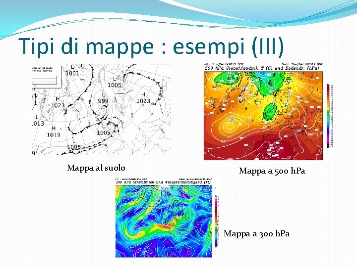 Tipi di mappe : esempi (III) Mappa al suolo Mappa a 500 h. Pa