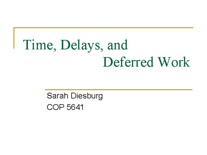 Time, Delays, and Deferred Work Sarah Diesburg COP 5641 