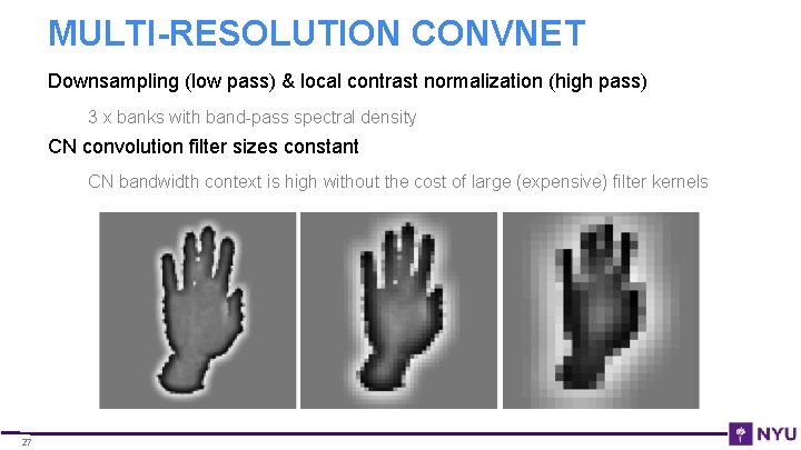 MULTI-RESOLUTION CONVNET Downsampling (low pass) & local contrast normalization (high pass) 3 x banks