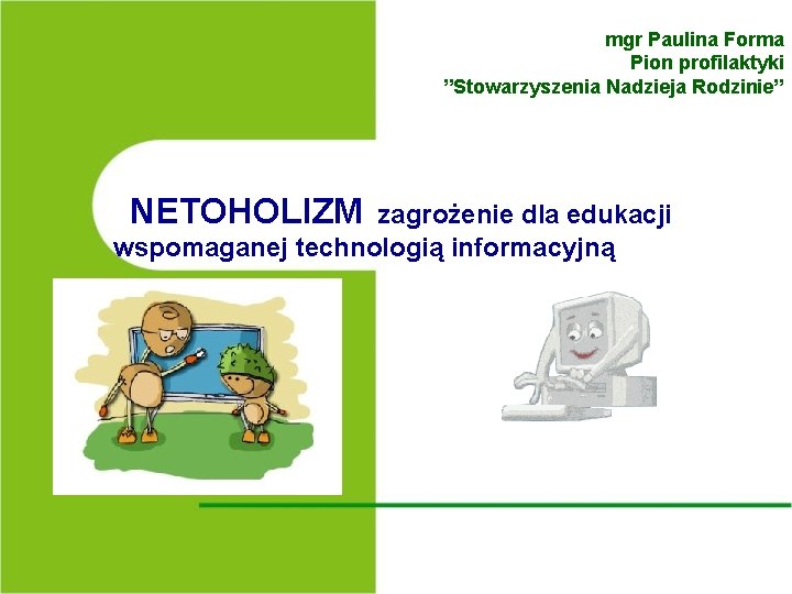 mgr Paulina Forma Pion profilaktyki ”Stowarzyszenia Nadzieja Rodzinie” NETOHOLIZM zagrożenie dla edukacji wspomaganej technologią mgr Paulina Forma Pion profilaktyki ”Stowarzyszenia Nadzieja Rodzinie” NETOHOLIZM zagrożenie dla edukacji wspomaganej technologią
