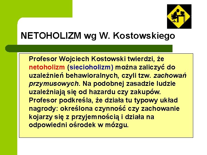 NETOHOLIZM wg W. Kostowskiego Profesor Wojciech Kostowski twierdzi, że netoholizm (siecioholizm) można zaliczyć do