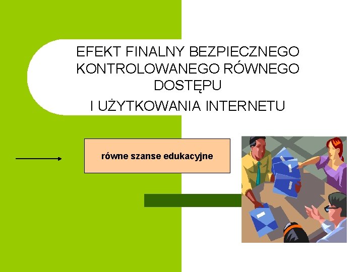 EFEKT FINALNY BEZPIECZNEGO KONTROLOWANEGO RÓWNEGO DOSTĘPU I UŻYTKOWANIA INTERNETU równe szanse edukacyjne 