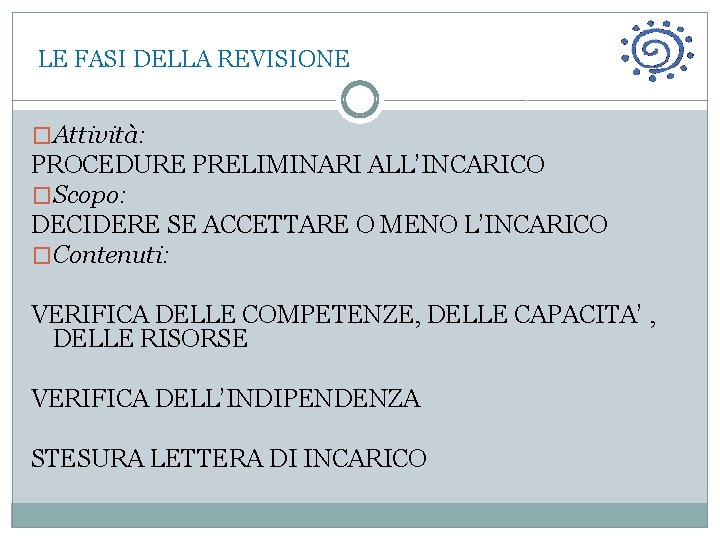  LE FASI DELLA REVISIONE �Attività: PROCEDURE PRELIMINARI ALL’INCARICO �Scopo: DECIDERE SE ACCETTARE O