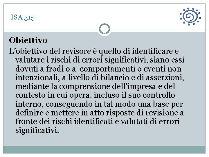  ISA 315 Obiettivo L’obiettivo del revisore è quello di identificare e valutare i