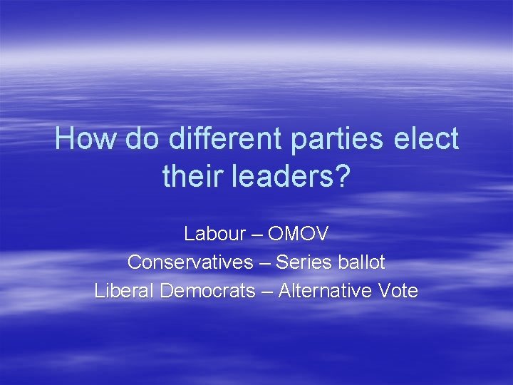 How do different parties elect their leaders? Labour – OMOV Conservatives – Series ballot