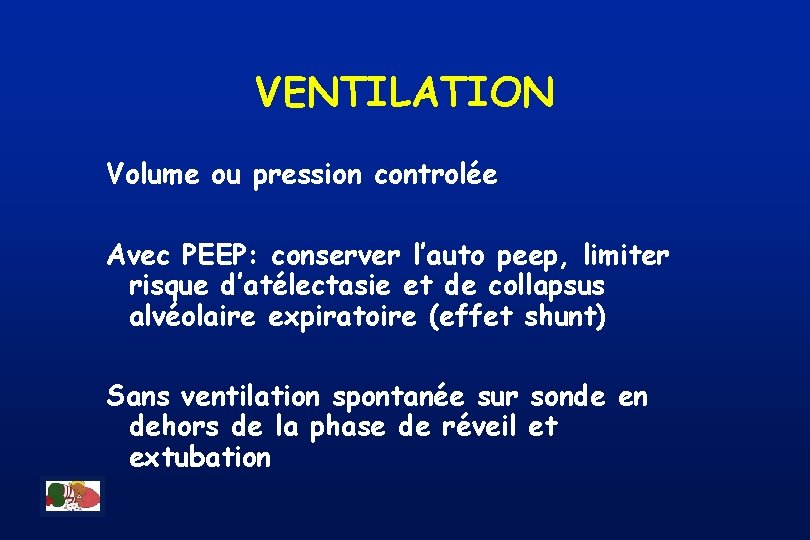 VENTILATION Volume ou pression controlée Avec PEEP: conserver l’auto peep, limiter risque d’atélectasie et