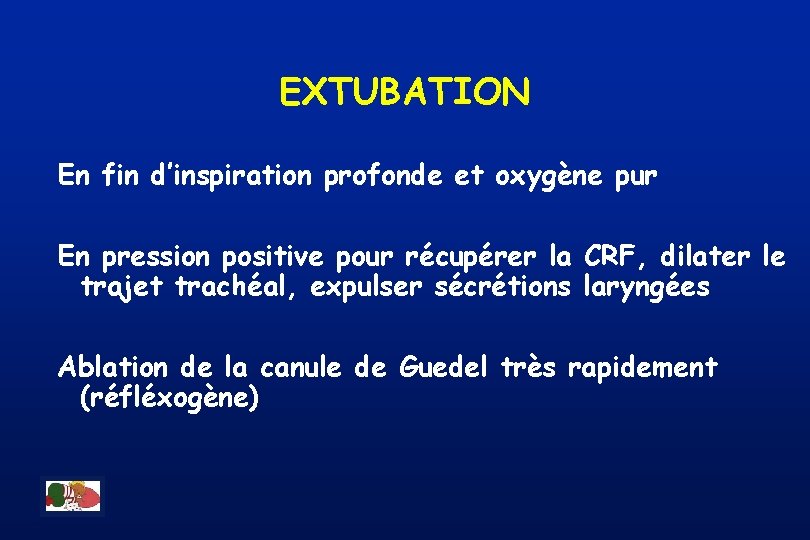 EXTUBATION En fin d’inspiration profonde et oxygène pur En pression positive pour récupérer la