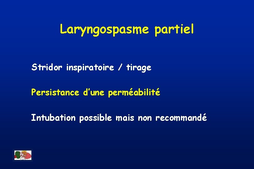 Laryngospasme partiel Stridor inspiratoire / tirage Persistance d’une perméabilité Intubation possible mais non recommandé