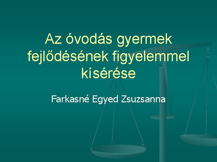 Az óvodás gyermek fejlődésének figyelemmel kísérése Farkasné Egyed Zsuzsanna 