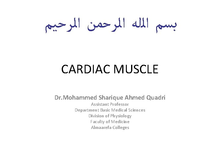 ﺑﺴﻢ ﺍﻟﻠﻪ ﺍﻟﺮﺣﻤﻦ ﺍﻟﺮﺣﻴﻢ CARDIAC MUSCLE Dr. Mohammed Sharique Ahmed Quadri Assistant Professor ﺑﺴﻢ ﺍﻟﻠﻪ ﺍﻟﺮﺣﻤﻦ ﺍﻟﺮﺣﻴﻢ CARDIAC MUSCLE Dr. Mohammed Sharique Ahmed Quadri Assistant Professor