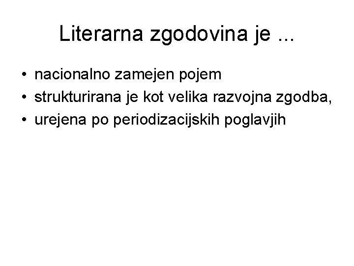 Literarna zgodovina je. . . • nacionalno zamejen pojem • strukturirana je kot velika