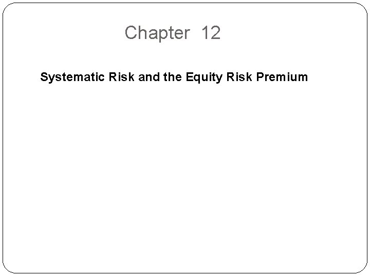 Chapter 12 Systematic Risk and the Equity Risk Premium 