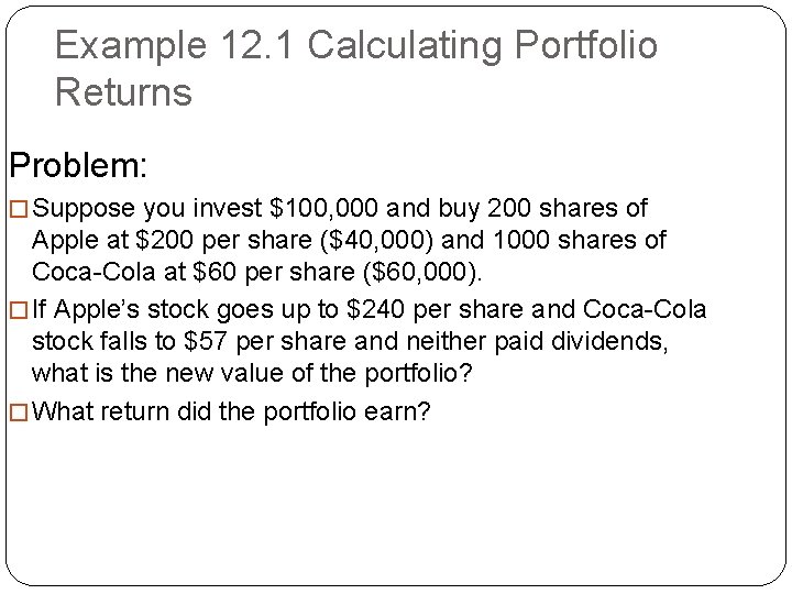 Example 12. 1 Calculating Portfolio Returns Problem: � Suppose you invest $100, 000 and