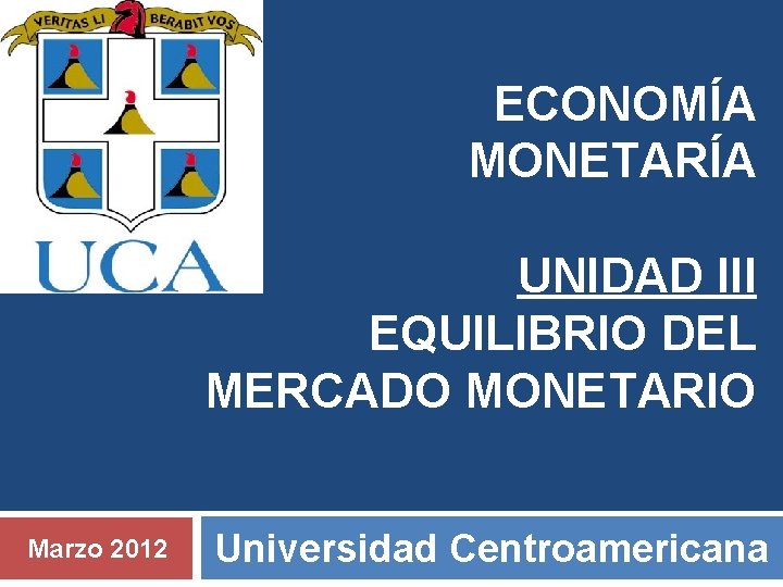 ECONOMÍA MONETARÍA UNIDAD III EQUILIBRIO DEL MERCADO MONETARIO Marzo 2012 Universidad Centroamericana 