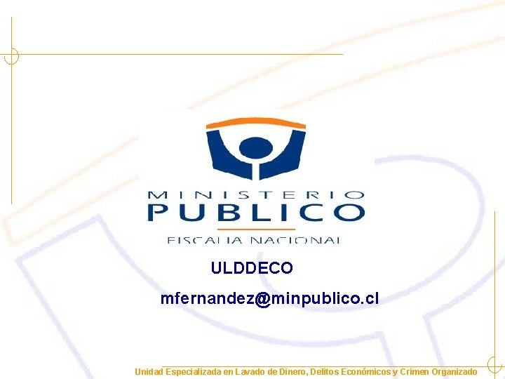 ULDDECO mfernandez@minpublico. cl Unidad Especializada en Lavado de Dinero, Delitos Económicos y Crimen Organizado