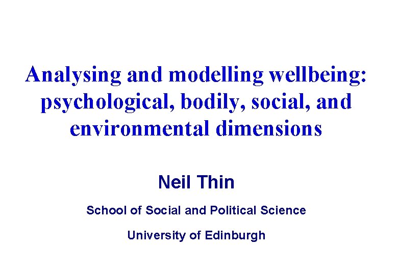 Analysing and modelling wellbeing: psychological, bodily, social, and environmental dimensions Neil Thin School of