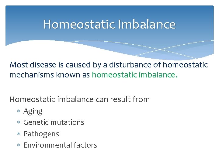 Homeostatic Imbalance Most disease is caused by a disturbance of homeostatic mechanisms known as