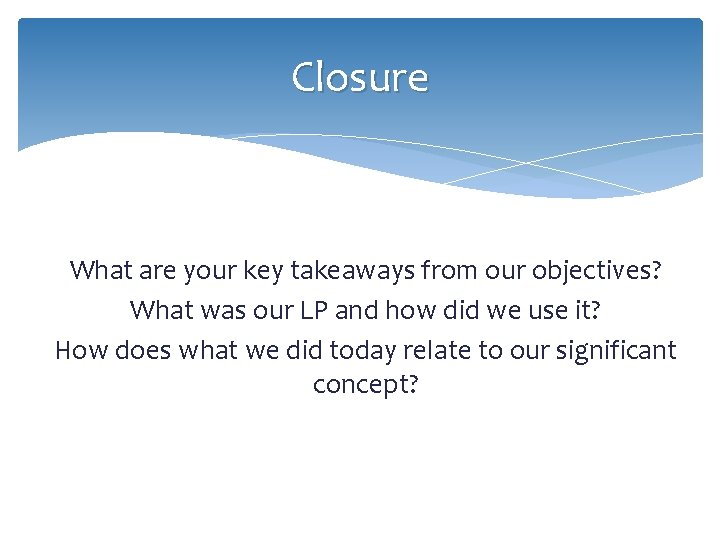 Closure What are your key takeaways from our objectives? What was our LP and