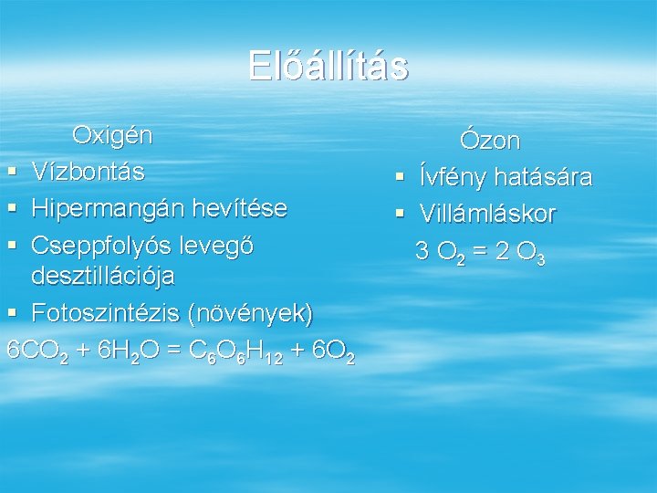 Előállítás Oxigén § Vízbontás § Hipermangán hevítése § Cseppfolyós levegő desztillációja § Fotoszintézis (növények)