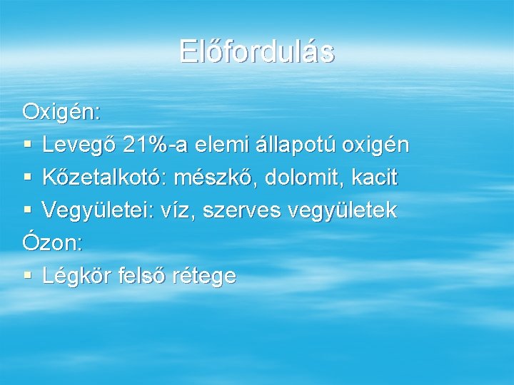 Előfordulás Oxigén: § Levegő 21%-a elemi állapotú oxigén § Kőzetalkotó: mészkő, dolomit, kacit §