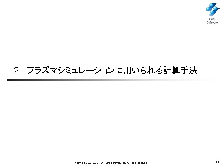 2. 　プラズマシミュレーションに用いられる計算手法 Copyright 2002 -2008 PEGASUS Software Inc. , All rights reserved. 8 