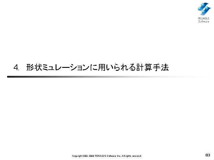 4. 　形状ミュレーションに用いられる計算手法 Copyright 2002 -2008 PEGASUS Software Inc. , All rights reserved. 83 