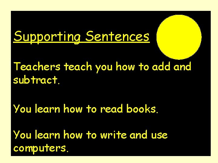 Supporting Sentences Teachers teach you how to add and subtract. You learn how to