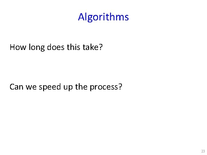Algorithms How long does this take? Can we speed up the process? 23 