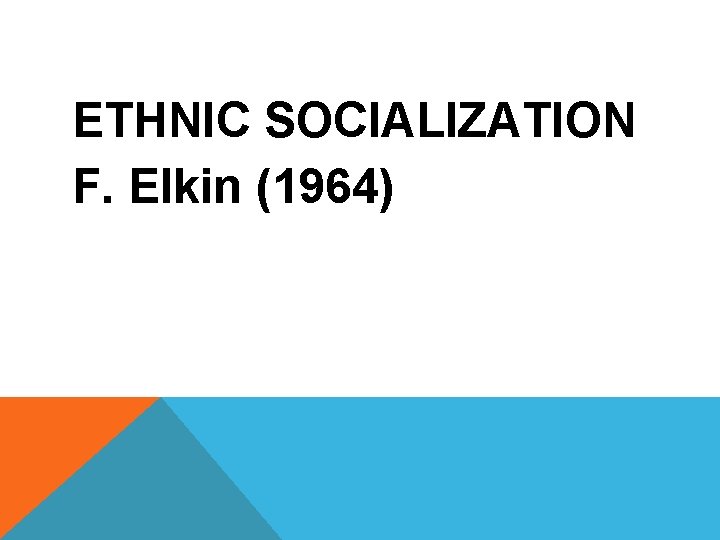 ETHNIC SOCIALIZATION F. Elkin (1964) 