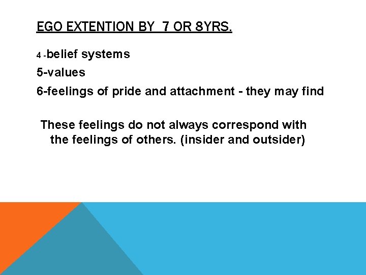 EGO EXTENTION BY 7 OR 8 YRS. 4 -belief systems 5 -values 6 -feelings