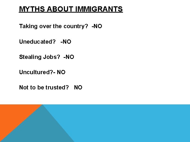 MYTHS ABOUT IMMIGRANTS Taking over the country? -NO Uneducated? -NO Stealing Jobs? -NO Uncultured?