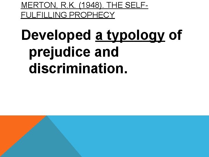 MERTON, R. K. (1948). THE SELFFULFILLING PROPHECY Developed a typology of prejudice and discrimination.