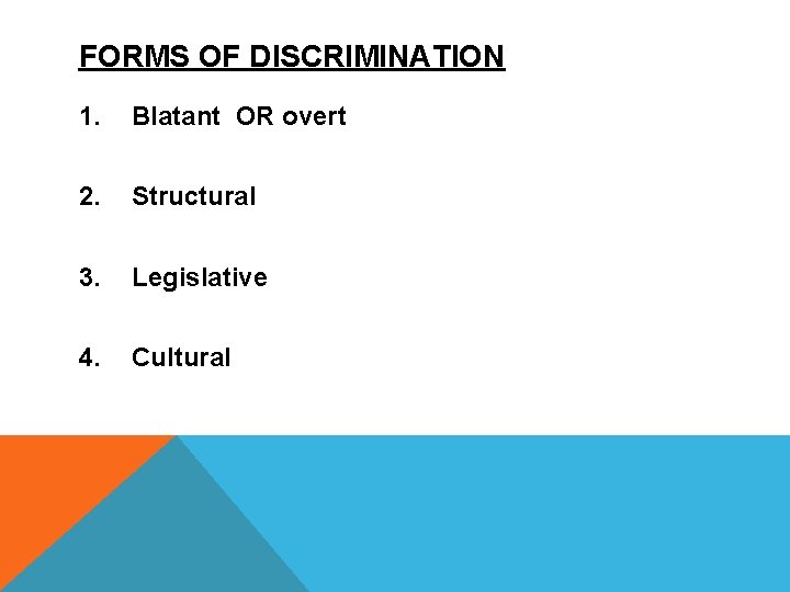 FORMS OF DISCRIMINATION 1. Blatant OR overt 2. Structural 3. Legislative 4. Cultural 