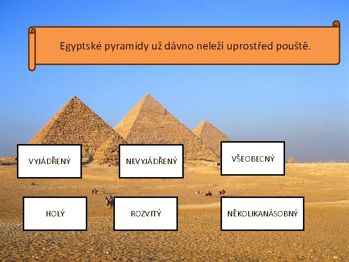 Egyptské pyramidy už dávno neleží uprostřed pouště. VYJÁDŘENÝ HOLÝ NEVYJÁDŘENÝ ROZVITÝ VŠEOBECNÝ NĚKOLIKANÁSOBNÝ 