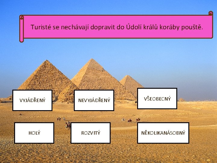 Turisté se nechávají dopravit do Údolí králů koráby pouště. VYJÁDŘENÝ HOLÝ NEVYJÁDŘENÝ ROZVITÝ VŠEOBECNÝ