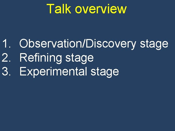 Talk overview 1. Observation/Discovery stage 2. Refining stage 3. Experimental stage 