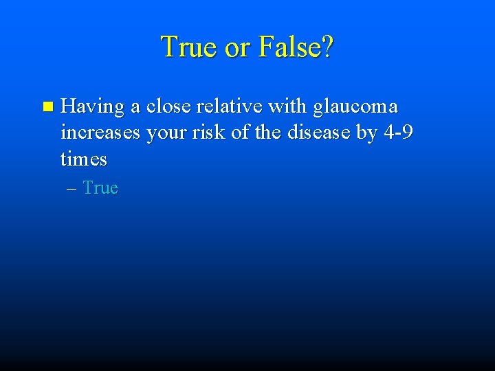True or False? n Having a close relative with glaucoma increases your risk of