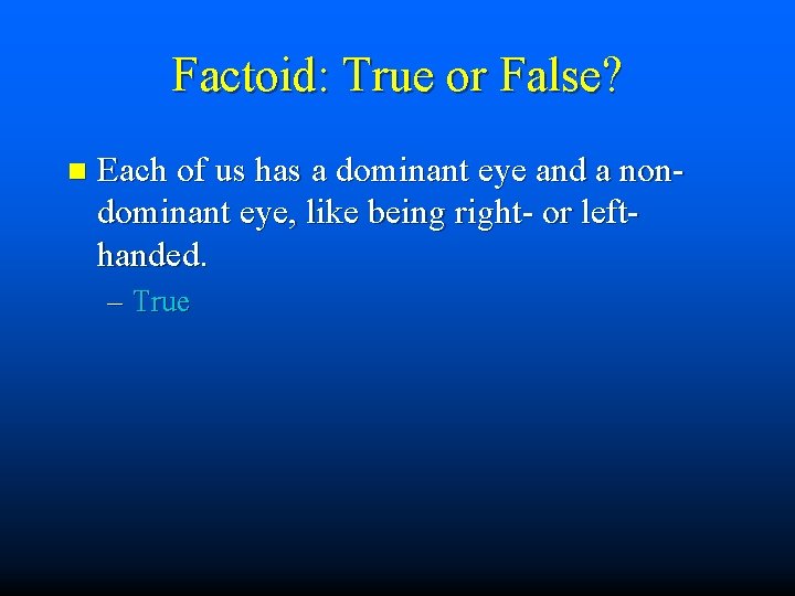 Factoid: True or False? n Each of us has a dominant eye and a